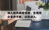 九游体育官网 湖人新秀表现惊艳,全场观众掌声不断,以后进入什么状态 