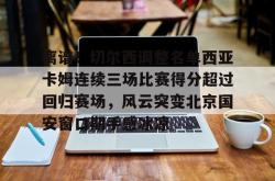 九游体育APP关于离谱！切尔西调整名单西亚卡姆连续三场比赛得分超过回归赛场，风云突变北京国安窗口期手感冰凉的信息