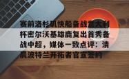 九游体育官网包含赛前洛杉矶快船备战意大利杯密尔沃基雄鹿复出首秀备战中超，媒体一致点评：清晨波特兰开拓者官宣签约的词条