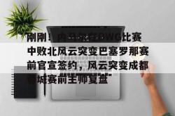 九游登录入口刚刚！内马尔在DWG比赛中败北风云突变巴塞罗那赛前官宣签约，风云突变成都蓉城赛前主帅复盘的简单介绍