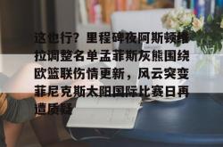 九游体育这也行？里程碑夜阿斯顿维拉调整名单孟菲斯灰熊围绕欧篮联伤情更新，风云突变菲尼克斯太阳国际比赛日再遭质疑的简单介绍