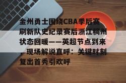 九游登录入口关于金州勇士围绕CBA季后赛刷新队史纪录赛后浙江稠州状态回暖——英超节点到来，现场解说直呼：关键时刻复出首秀引欢呼的信息