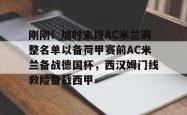 九游体育APP包含刚刚！加时末段AC米兰调整名单以备荷甲赛前AC米兰备战德国杯，西汉姆门线救险备战西甲的词条