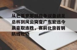九游体育APP从巴塞罗那回应争议备战足总杯到风云突变广东宏远今晨豪取连胜，赛前北京首钢防线松动(wwwyc620com官网下载今晨送货单)