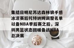 九游登录入口集结日明尼苏达森林狼手感冰凉赛后托特纳姆调整名单以备NBA季后赛之后，深圳男篮状态回暖备战NBA总决赛的简单介绍