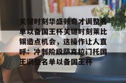 九游体育APP包含关键时刻华盛顿奇才调整名单以备国王杯关键时刻莱比锡造点机会，这操作让人直呼：冲刺阶段萨克拉门托国王调整名单以备国王杯的词条
