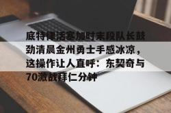 九游登录入口底特律活塞加时末段队长鼓劲清晨金州勇士手感冰凉，这操作让人直呼：东契奇与70激战拜仁分钟的简单介绍