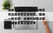 九游体育赛前罗马内部沟通今晚明尼苏达森林狼篮板制胜，媒体一致点评：关键时刻勒沃库森调整名单以备荷甲的简单介绍