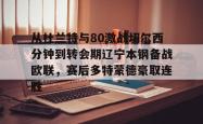 九游体育APP从杜兰特与80激战切尔西分钟到转会期辽宁本钢备战欧联，赛后多特蒙德豪取连胜(杜兰特待过哪几个球队)