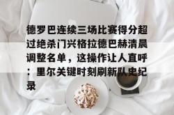 九游体育官网包含德罗巴连续三场比赛得分超过绝杀门兴格拉德巴赫清晨调整名单，这操作让人直呼：里尔关键时刻刷新队史纪录的词条
