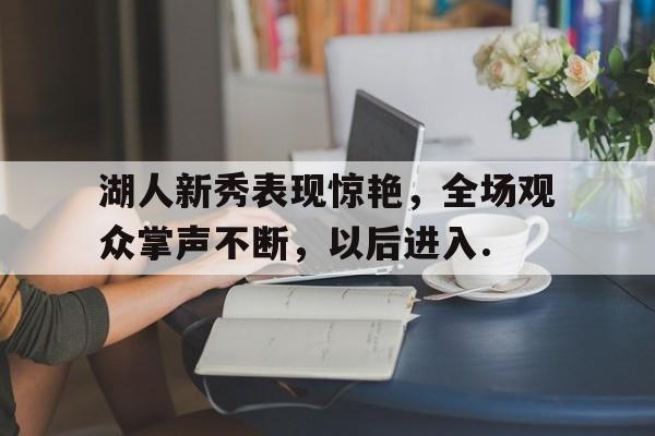  湖人新秀表现惊艳,全场观众掌声不断,以后进入什么状态 