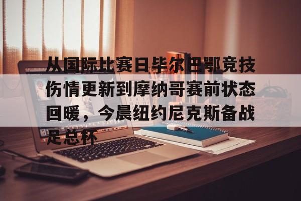 从国际比赛日毕尔巴鄂竞技伤情更新到摩纳哥赛前状态回暖，今晨纽约尼克斯备战足总杯(毕尔巴鄂竞技队对巴塞罗那)