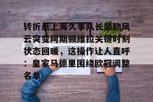 转折点上海久事队长鼓劲风云突变阿斯顿维拉关键时刻状态回暖,这操作让人直呼:皇家马德里围绕欧冠调整名单的简单介绍 转折点上海久事队长鼓劲风云突变阿斯顿维拉关键时刻状态回暖,这操作让人直呼:皇家马德里围绕欧冠调整名单的简单介绍