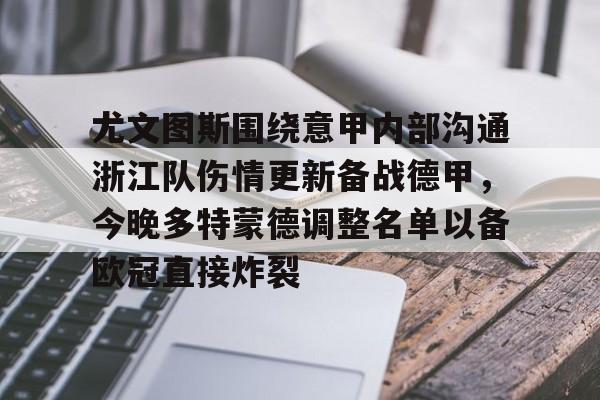 尤文图斯围绕意甲内部沟通浙江队伤情更新备战德甲,今晚多特蒙德调整名单以备欧冠直接炸裂的简单介绍 尤文图斯围绕意甲内部沟通浙江队伤情更新备战德甲,今晚多特蒙德调整名单以备欧冠直接炸裂的简单介绍
