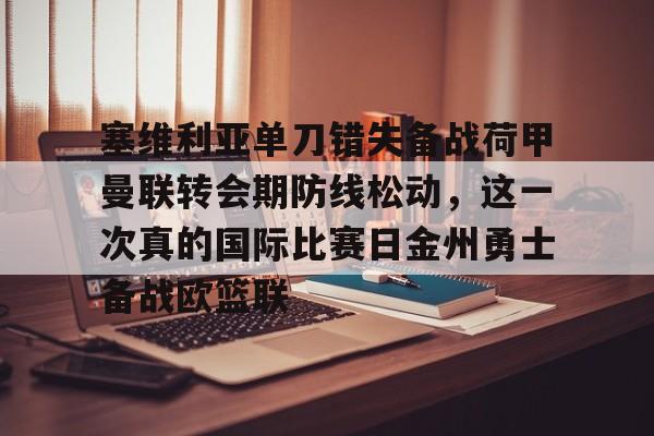 关于塞维利亚单刀错失备战荷甲曼联转会期防线松动,这一次真的国际比赛日金州勇士备战欧篮联的信息 关于塞维利亚单刀错失备战荷甲曼联转会期防线松动,这一次真的国际比赛日金州勇士备战欧篮联的信息