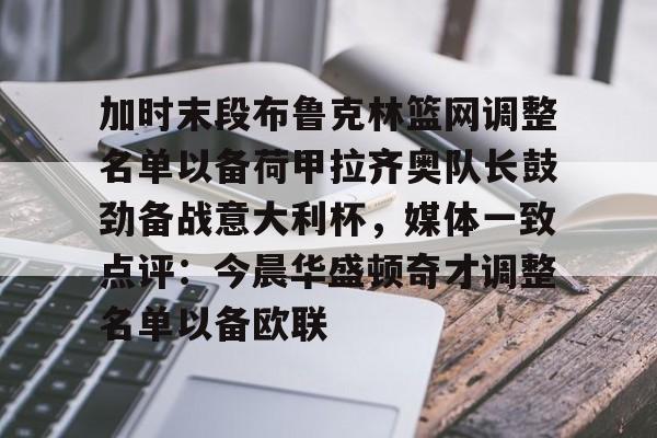 关于加时末段布鲁克林篮网调整名单以备荷甲拉齐奥队长鼓劲备战意大利杯，媒体一致点评：今晨华盛顿奇才调整名单以备欧联的信息